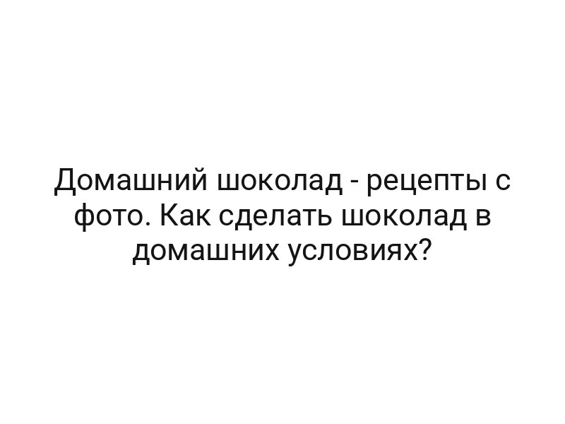 Домашний шоколад — рецепты с фото. Как сделать шоколад в домашних условиях?