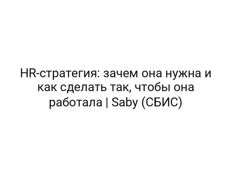 HR-стратегия: зачем она нужна и как сделать так, чтобы она работала | Saby (СБИС)