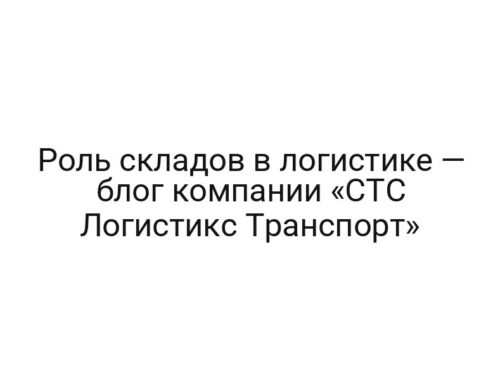 Роль складов в логистике — блог компании «СТС Логистикc Транспорт»