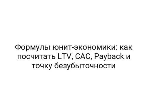 Формулы юнит-экономики: как посчитать LTV, CAC, Payback и точку безубыточности
