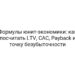 Формулы юнит-экономики: как посчитать LTV, CAC, Payback и точку безубыточности