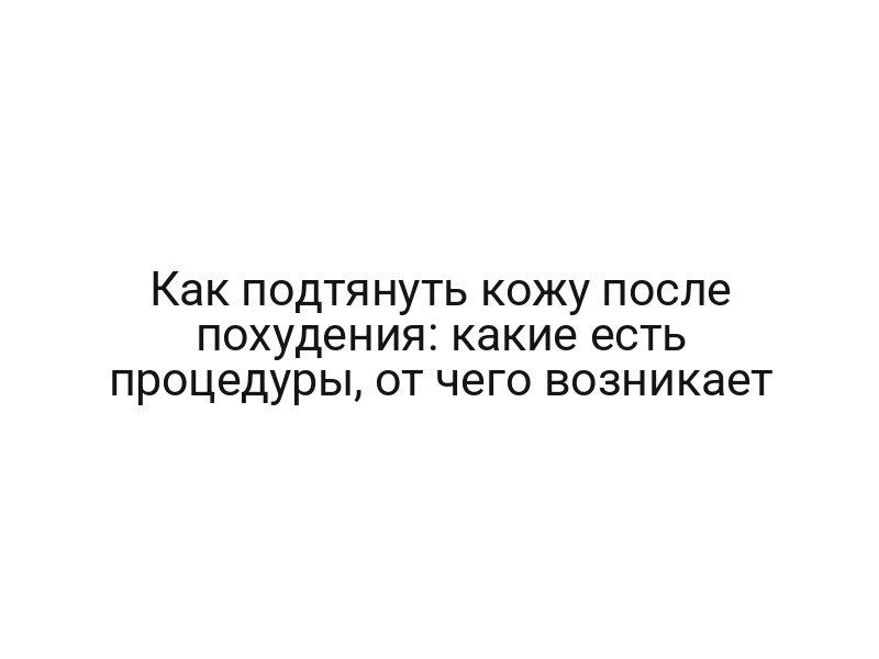 Как подтянуть кожу после похудения: какие есть процедуры, от чего возникает