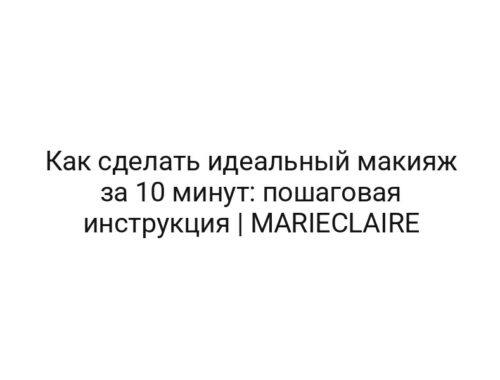 Как сделать идеальный макияж за 10 минут: пошаговая инструкция | MARIECLAIRE