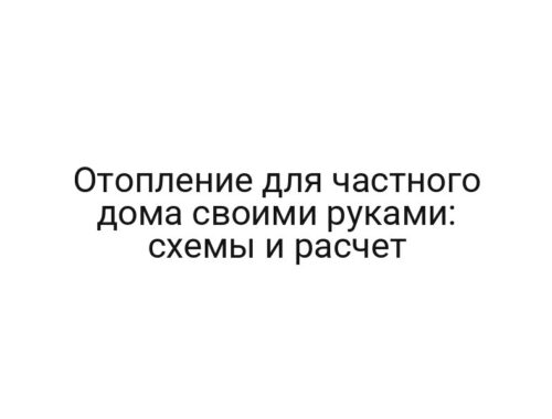Отопление для частного дома своими руками: схемы и расчет