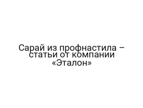 Сарай из профнастила – статьи от компании «Эталон»