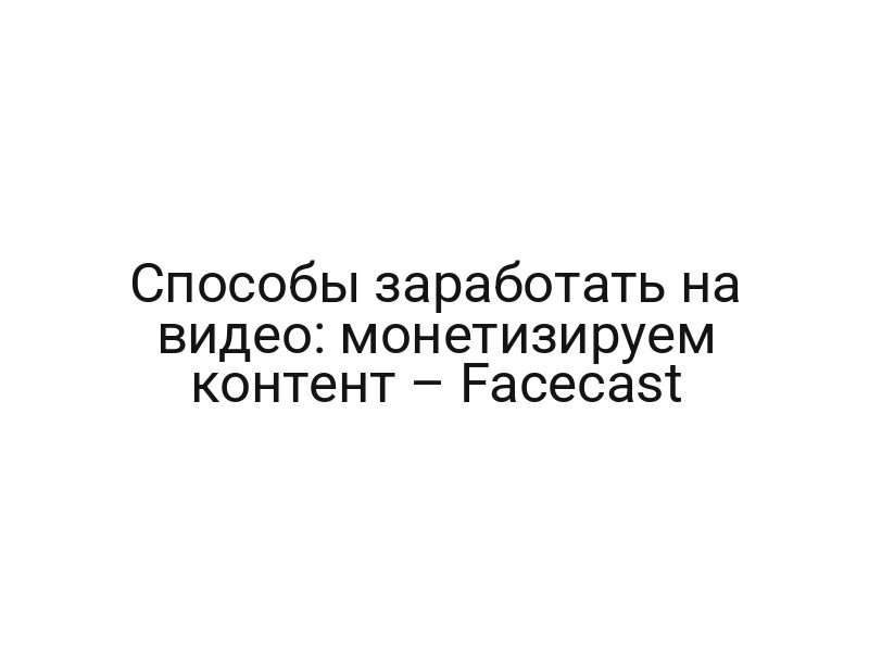 Способы заработать на видео: монетизируем контент – Facecast