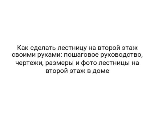 Как сделать лестницу на второй этаж своими руками: пошаговое руководство, чертежи, размеры и фото лестницы на второй этаж в доме