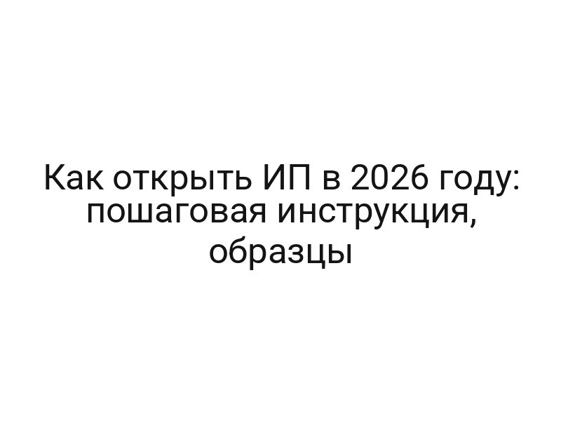Как открыть ИП в 2026 году: пошаговая инструкция, образцы