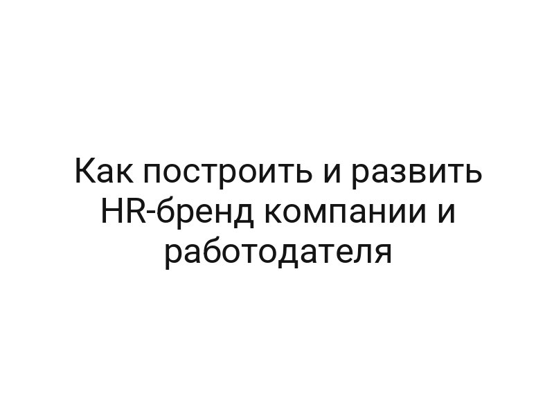Как построить и развить HR-бренд компании и работодателя
