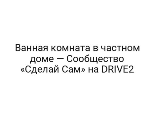 Ванная комната в частном доме — Сообщество «Сделай Сам» на DRIVE2
