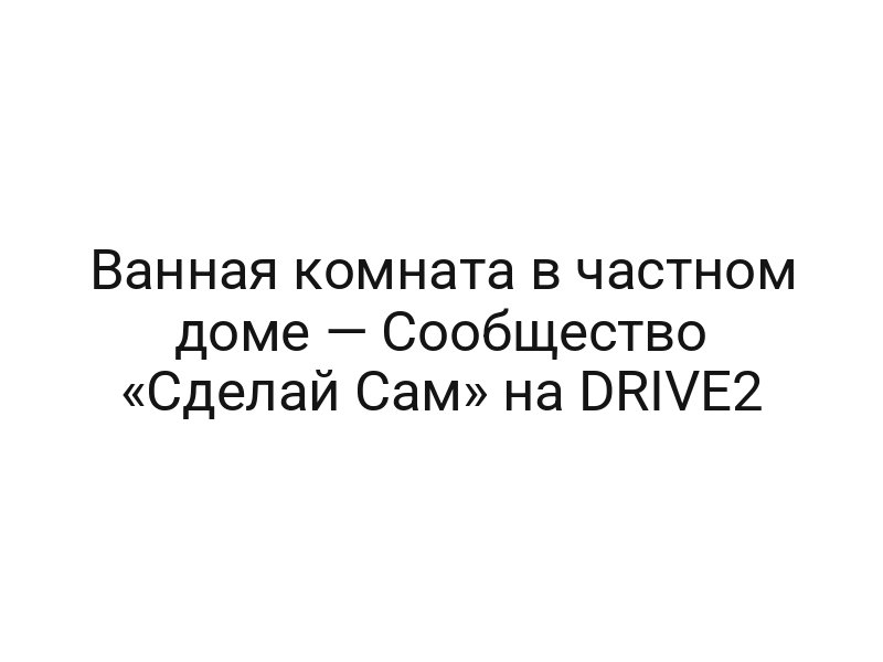 Ванная комната в частном доме — Сообщество «Сделай Сам» на DRIVE2