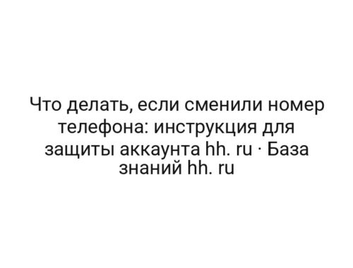 Что делать, если сменили номер телефона: инструкция для защиты аккаунта hh. ru · База знаний hh. ru