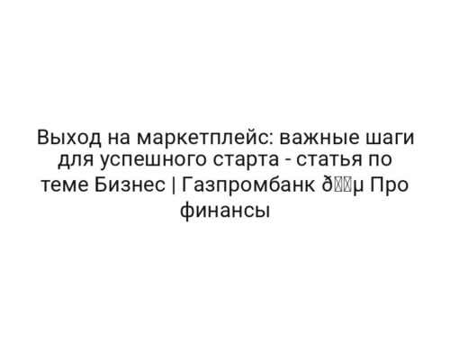 Выход на маркетплейс: важные шаги для успешного старта — статья по теме Бизнес | Газпромбанк 🔵 Про финансы