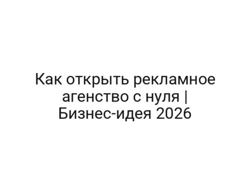 Как открыть рекламное агенство с нуля | Бизнес-идея 2026
